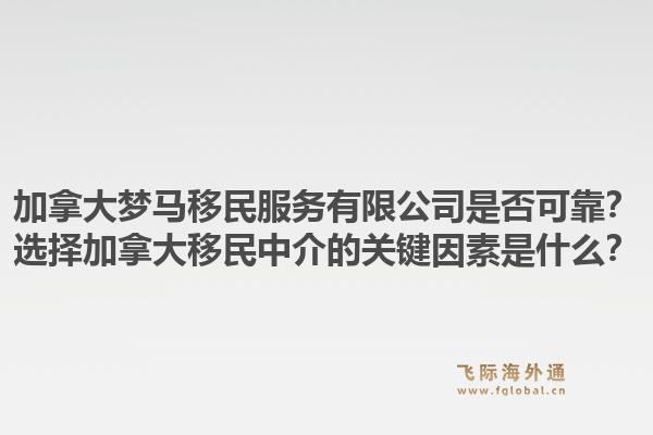 加拿大梦马移民服务有限公司是否可靠？选择加拿大移民中介的关键因素是什么？1.jpg