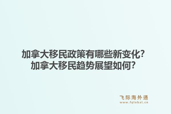 加拿大移民政策有哪些新变化？加拿大移民趋势展望如何？1.jpg