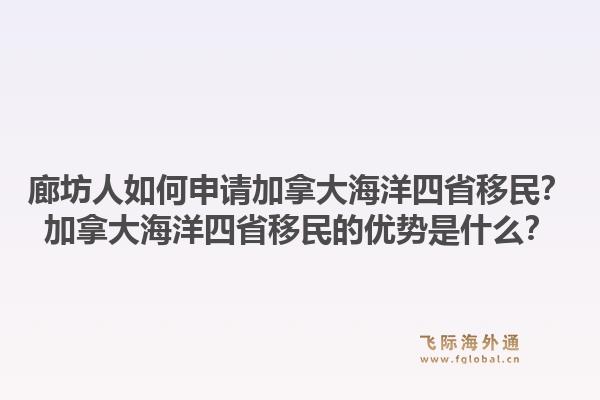 廊坊人如何申请加拿大海洋四省移民？加拿大海洋四省移民的优势是什么？1.jpg