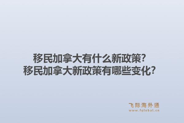 移民加拿大有什么新政策？移民加拿大新政策有哪些变化？1.jpg