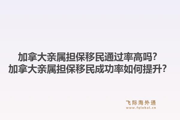 加拿大亲属担保移民通过率高吗？加拿大亲属担保移民成功率如何提升？1.jpg