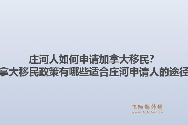 庄河人如何申请加拿大移民？加拿大移民政策有哪些适合庄河申请人的途径？1.jpg
