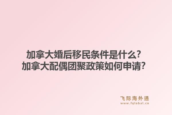 加拿大婚后移民条件是什么？加拿大配偶团聚政策如何申请？1.jpg