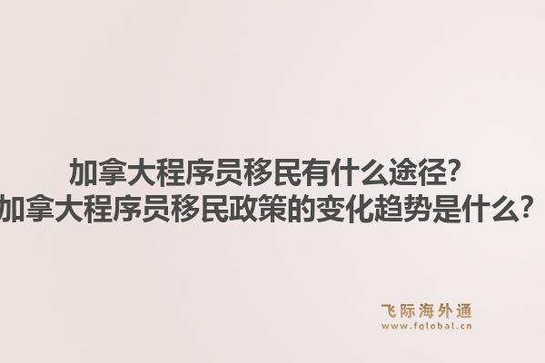 加拿大程序员移民有什么途径？加拿大程序员移民政策的变化趋势是什么？1.jpg