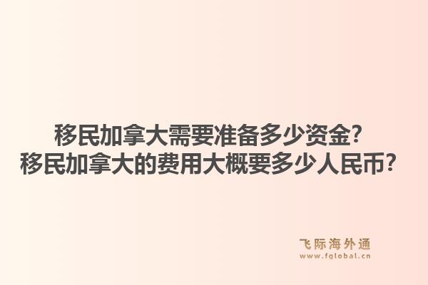 移民加拿大需要准备多少资金？移民加拿大的费用大概要多少人民币？1.jpg
