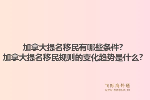 加拿大提名移民有哪些条件？加拿大提名移民规则的变化趋势是什么？1.jpg