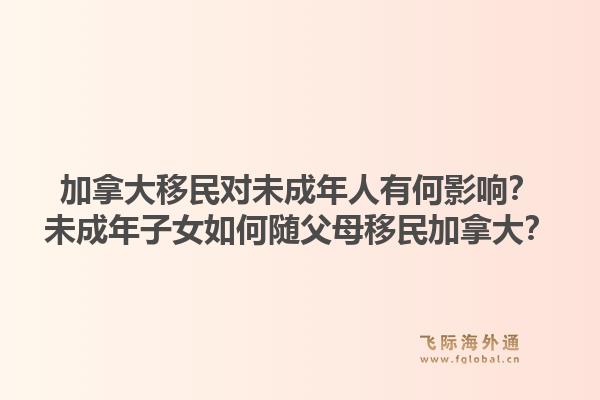 加拿大移民对未成年人有何影响？未成年子女如何随父母移民加拿大？1.jpg