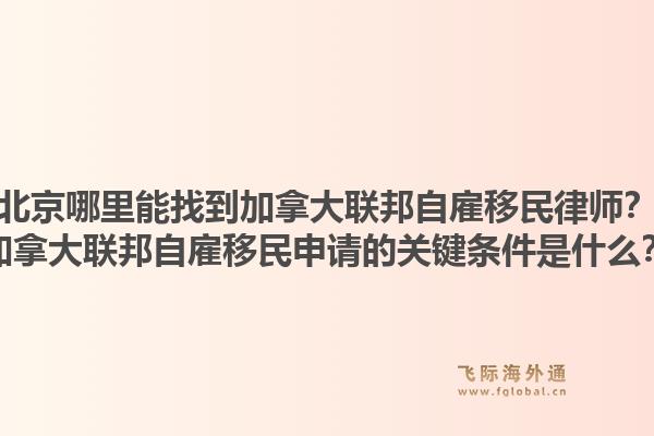 北京哪里能找到加拿大联邦自雇移民律师?加拿大联邦自雇移民申请的关键条件是什么?1.jpg