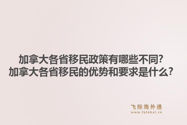 加拿大各省移民政策有哪些不同？加拿大各省移民的优势和要求是什么？1.jpg