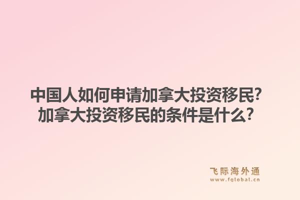 中国人如何申请加拿大投资移民？加拿大投资移民的条件是什么？1.jpg
