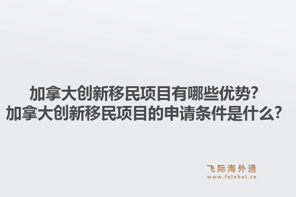 加拿大创新移民项目有哪些优势？加拿大创新移民项目的申请条件是什么？1.jpg
