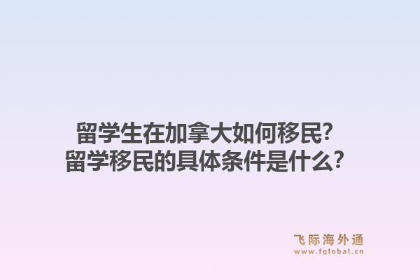 留学生在加拿大如何移民？留学移民的具体条件是什么？1.jpg
