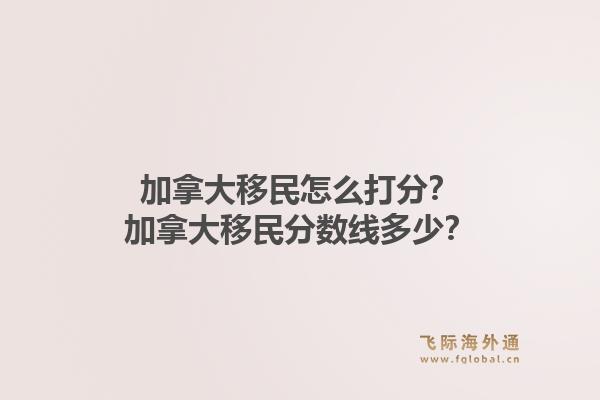 加拿大移民怎么打分？加拿大移民分数线多少？1.jpg