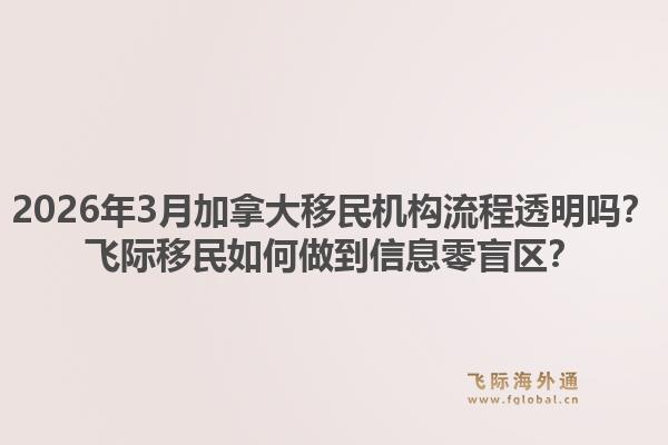 2026年3月加拿大移民机构流程透明吗？飞际移民如何做到信息零盲区？1.jpg
