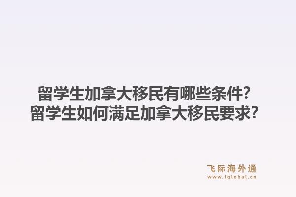 留学生加拿大移民有哪些条件？留学生如何满足加拿大移民要求？1.jpg
