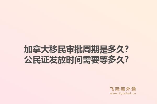 加拿大移民审批周期是多久？公民证发放时间需要等多久？1.jpg