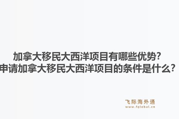 加拿大移民大西洋项目有哪些优势？申请加拿大移民大西洋项目的条件是什么？1.jpg