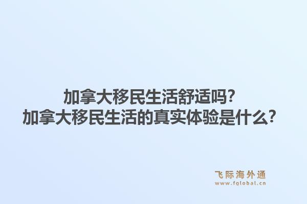 加拿大移民生活舒适吗？加拿大移民生活的真实体验是什么？1.jpg