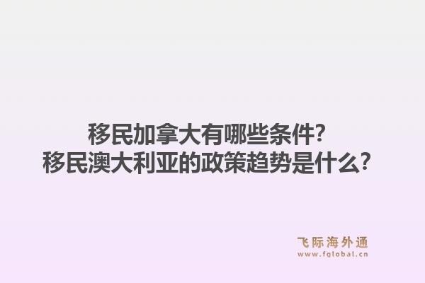 移民加拿大有哪些条件？移民澳大利亚的政策趋势是什么？1.jpg