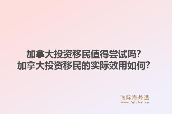 加拿大投资移民值得尝试吗？加拿大投资移民的实际效用如何？1.jpg