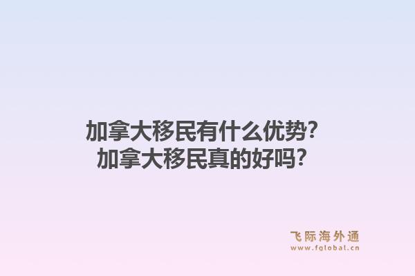 加拿大移民有什么优势？加拿大移民真的好吗？1.jpg