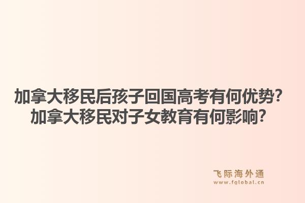 加拿大移民后孩子回国高考有何优势?加拿大移民对子女教育有何影响?1.jpg