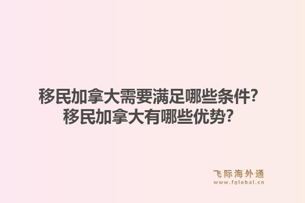 移民加拿大需要满足哪些条件？移民加拿大有哪些优势？1.jpg
