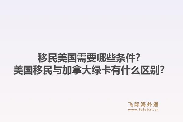 移民美国需要哪些条件?美国移民与加拿大绿卡有什么区别?1.jpg