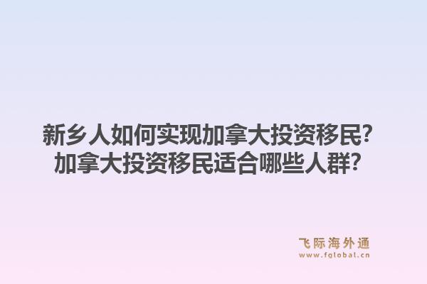 新乡人如何实现加拿大投资移民？加拿大投资移民适合哪些人群？1.jpg
