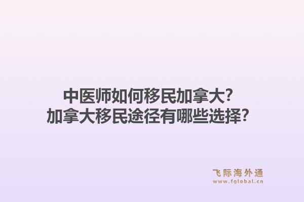 中医师如何移民加拿大？加拿大移民途径有哪些选择？1.jpg