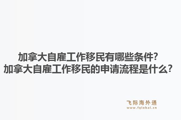 加拿大自雇工作移民有哪些条件？加拿大自雇工作移民的申请流程是什么？1.jpg