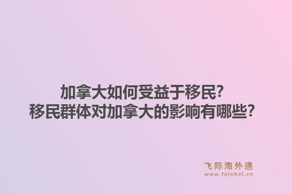 加拿大如何受益于移民？移民群体对加拿大的影响有哪些？1.jpg