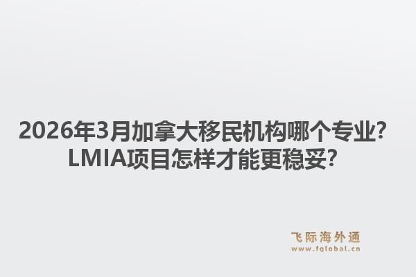 2026年3月加拿大移民机构哪个专业？LMIA项目怎样才能更稳妥？1.jpg