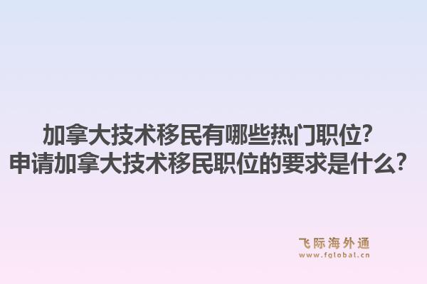 加拿大技术移民有哪些热门职位？申请加拿大技术移民职位的要求是什么？1.jpg
