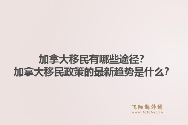 加拿大移民有哪些途径？加拿大移民政策的最新趋势是什么？1.jpg