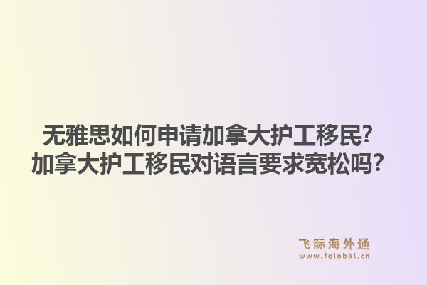 无雅思如何申请加拿大护工移民？加拿大护工移民对语言要求宽松吗？1.jpg