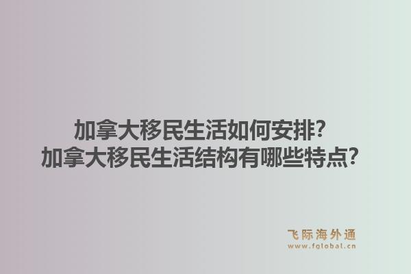 加拿大移民生活如何安排？加拿大移民生活结构有哪些特点？1.jpg
