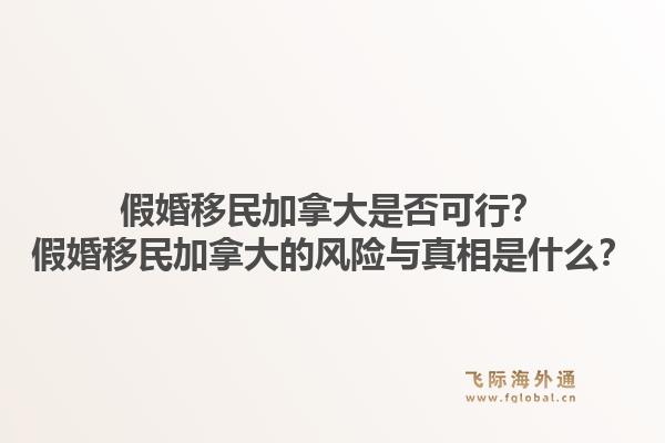 假婚移民加拿大是否可行？假婚移民加拿大的风险与真相是什么？1.jpg