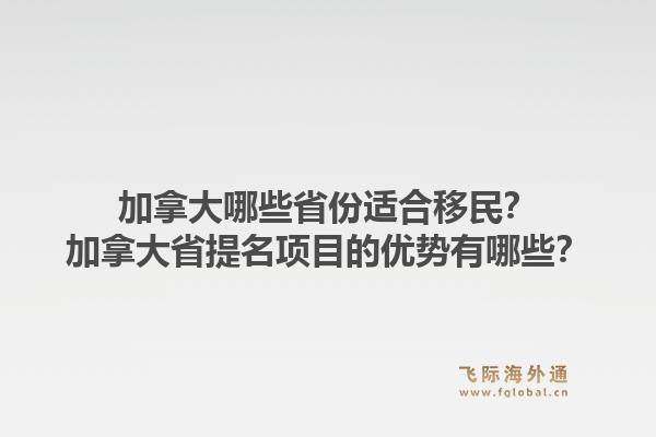 加拿大哪些省份适合移民？加拿大省提名项目的优势有哪些？1.jpg