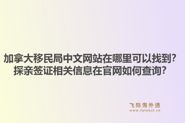 加拿大移民局中文网站在哪里可以找到？探亲签证相关信息在官网如何查询？1.jpg