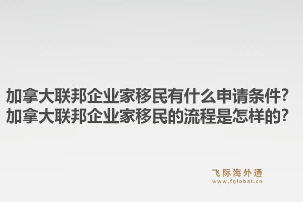 加拿大联邦企业家移民有什么申请条件?加拿大联邦企业家移民的流程是怎样的?1.jpg