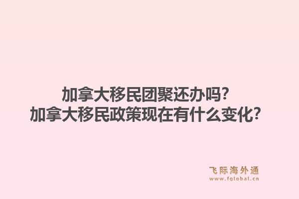 加拿大移民团聚还办吗?加拿大移民政策现在有什么变化?1.jpg