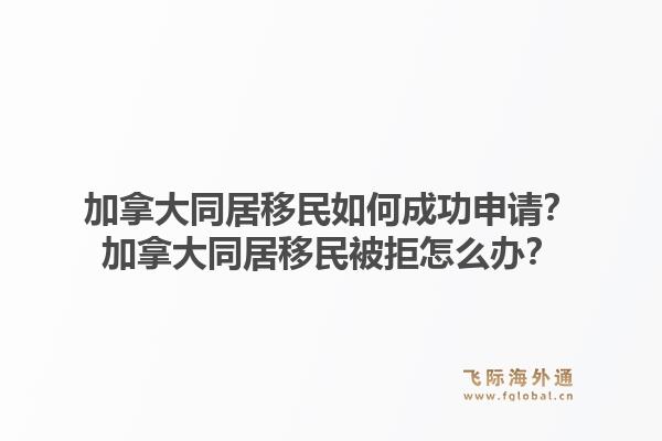 加拿大同居移民如何成功申请?加拿大同居移民被拒怎么办?1.jpg