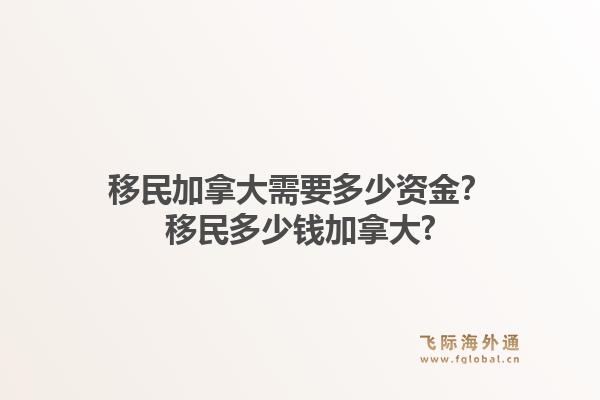 移民加拿大需要多少资金?移民多少钱加拿大?1.jpg