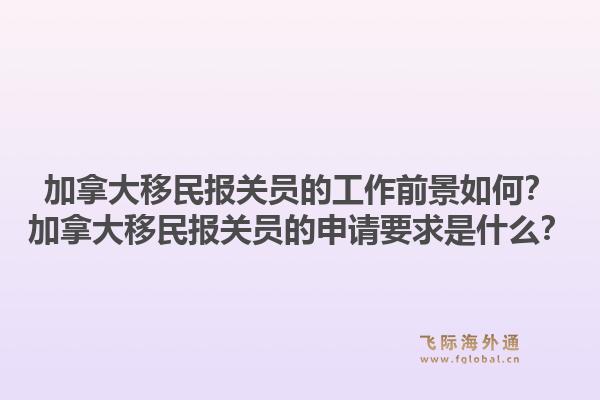加拿大移民报关员的工作前景如何？加拿大移民报关员的申请要求是什么？