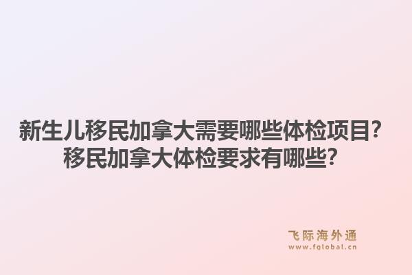 新生儿移民加拿大需要哪些体检项目？移民加拿大体检要求有哪些？