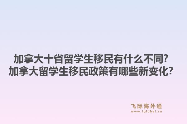 加拿大十省留学生移民有什么不同？加拿大留学生移民政策有哪些新变化？1.jpg
