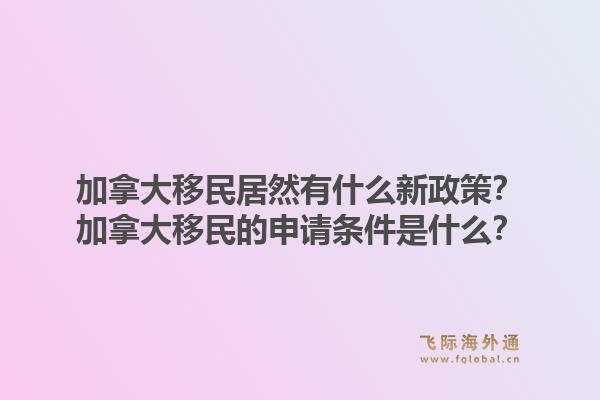 加拿大移民居然有什么新政策？加拿大移民的申请条件是什么？1.jpg