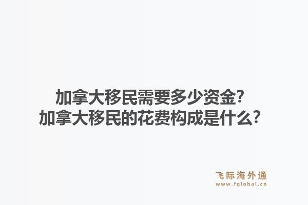加拿大移民需要多少资金？加拿大移民的花费构成是什么？1.jpg