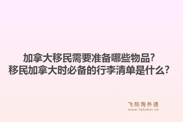 加拿大移民需要准备哪些物品？移民加拿大时必备的行李清单是什么？1.jpg